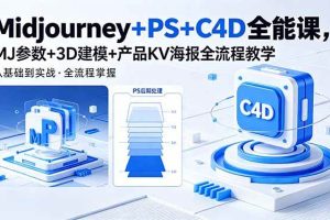 (18454期)Midjourney+PS+C4D全能课,MJ参数+3D建模+产品KV海报全流程教学
