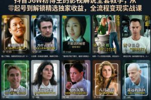 抖音56W粉博主的影视解说全套教学,从零起号到解锁精选独家收益,全流程变现实战课