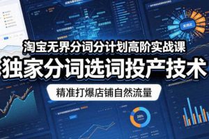 淘宝无界分词分计划高阶实战课,独家分词选词投产技术,精准打爆店铺自然流量