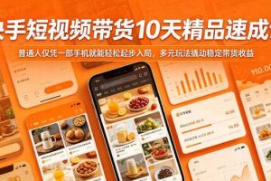 快手短视频带货10天精品速成课,普通人仅凭一部手机就能轻松起步入局,多元玩法撬动稳定带货收益