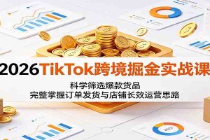 2026TikTok跨境掘金实战课:科学筛选爆款货品,完整掌握订单发货与店铺长效运营思路