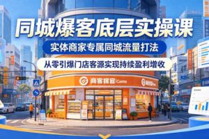 同城爆客底层实操课,实体商家专属同城流量打法,从零引爆门店客源实现持续盈利增收