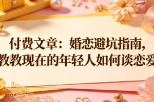 付费文章:婚恋避坑指南,教教现在的年轻人如何谈恋爱