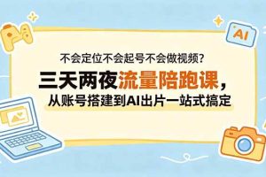 (18699期)不会定位不会起号不会做视频?三天两夜流量陪跑课,从账号搭建到AI出片一站式搞定
