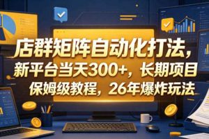 店群矩阵自动化打法,新平台当天300+,长期项目,保姆级教程,26年爆炸玩法【揭秘】