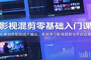 影视混剪零基础入门课:从素材获取到成片输出,系统学习影视混剪与平台运营