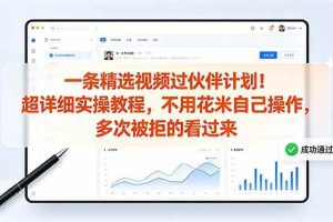 (18838期)一条精选视频过伙伴计划!超详细实操教程,不用花米自己操作,多次被拒的看过来
