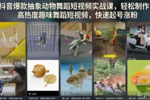 抖音爆款抽象动物舞蹈短视频实战课,轻松制作高热度趣味舞蹈短视频,快速起号涨粉