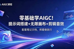 (18854期)零基础学AIGC!提示词搭建+无限画布+剪辑音效,配套笔记文档,照着做就行