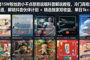 抖音15W粉丝的小不点憨憨说唱科普解说教程,冷门高收益赛道,解锁抖音伙伴计划+精选独家双收益,单日1k+