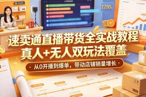 速卖通直播带货全实战教程,真人+无人双玩法覆盖,从0开播到爆单,带动店铺销量增长