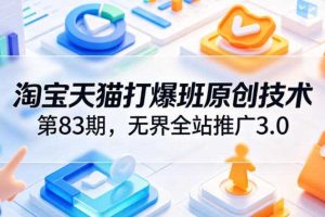 淘宝天猫打爆班原创技术第83期,无界全站推广3.0,实现店铺高投产爆单增收
