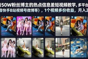 抖音50W粉丝博主的热点信息差教学,多平台发布(抖音快手B站视频号微博等),1个视频多份收益,月入2W+