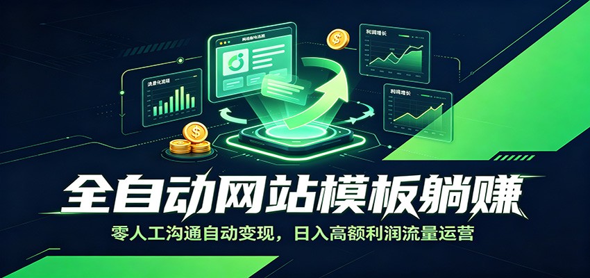 全自动网站模板躺赚:零人工沟通自动变现,日入高额利润流量运营