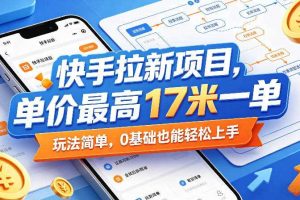快手拉新项目,单价最高17米一单,玩法简单,0基础也能轻松上手(更新07月08日)