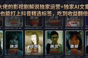 某大佬的影视剧解说独家运营+独家AI文案课,小白0粉丝也能快速打上抖音精选标签、吃到收益翻倍福利
