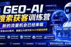 GEO-AI搜索获客训练营,新的流量机会已经来临,学会GEO技术,就能让AI成为你24小时超级销售