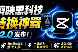 (19407期)最新剪映黑科技转换神器 2.0 发布!剪映草稿版本修改工具 ,一键解决剪映草稿不兼容烦恼,完全免费