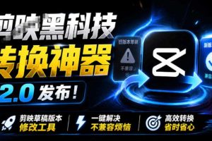 最新剪映黑科技转换神器2.0发布!剪映草稿版本修改工具,一键解决剪映草稿不兼容烦恼,完全免费