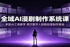 全域AI漫剧制作系统课:多款AI工具教学,图文数字人短剧批量制作落地