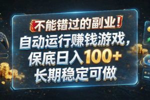 不能错过的副业!自动运行賺钱游戏,保底日入100+,长期稳定可做【揭秘】
