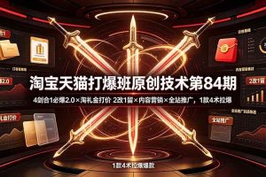 (19428期) 淘宝天猫打爆班原创技术第84期:4剑合1必爆2.0×淘礼金打价×2改1留×内容营销×全站推广,1款4术拉爆