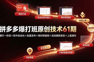 (19427期)拼多多爆打班原创技术61期:爆打一阶段×软件自动化×批量发布×限时限量购×自动搬款裂变×上直通车