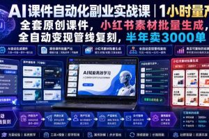 AI课件自动化副业实战课|1小时量产全套原创课件,小红书素材批量生成,全自动变现管线复刻,半年卖3000单